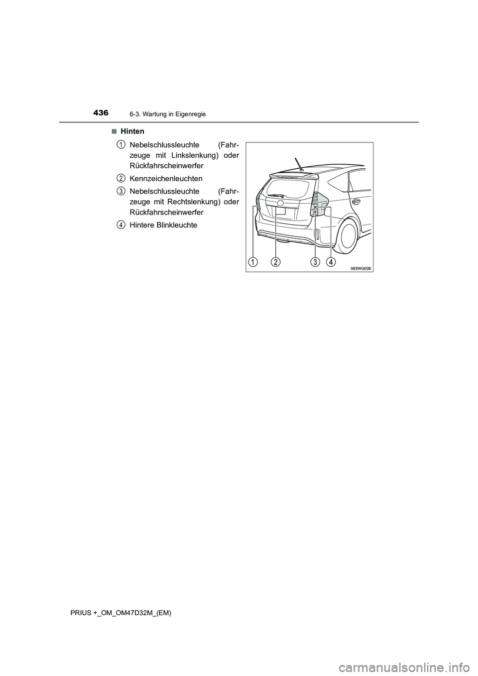 TOYOTA PRIUS PLUS 2019  Betriebsanleitungen (in German) 4366-3. Wartung in Eigenregie
PRIUS +_OM_OM47D32M_(EM)■
Hinten
Nebelschlussleuchte (Fahr-
zeuge mit Linkslenkung) oder
Rückfahrscheinwerfer
Kennzeichenleuchten
Nebelschlussleuchte (Fahr-
zeuge mit 