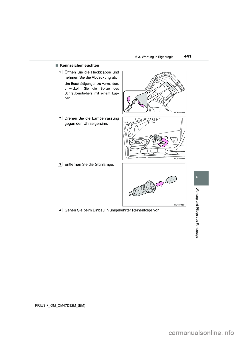 TOYOTA PRIUS PLUS 2019  Betriebsanleitungen (in German) 4416-3. Wartung in Eigenregie
PRIUS +_OM_OM47D32M_(EM)
6
Wartung und Pflege des Fahrzeugs
■Kennzeichenleuchten
Öffnen Sie die Heckklappe und
nehmen Sie die Abdeckung ab.
Um Beschädigungen zu verme
