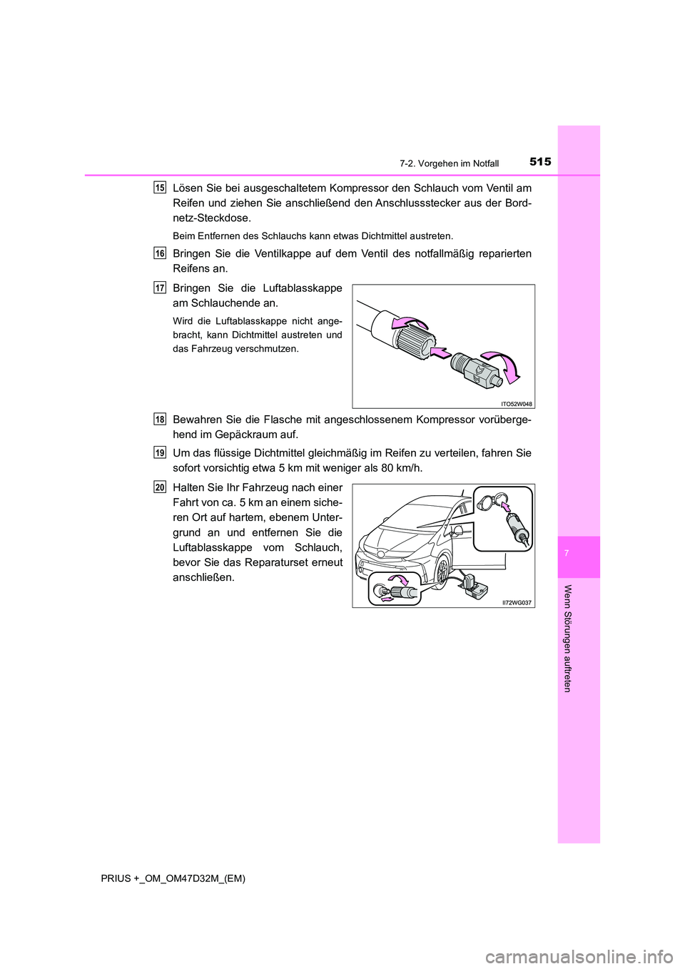 TOYOTA PRIUS PLUS 2019  Betriebsanleitungen (in German) 5157-2. Vorgehen im Notfall
PRIUS +_OM_OM47D32M_(EM)
7
Wenn Störungen auftreten
Lösen Sie bei ausgeschaltetem Kompressor den Schlauch vom Ventil am 
Reifen und ziehen Sie anschließend den Anschluss