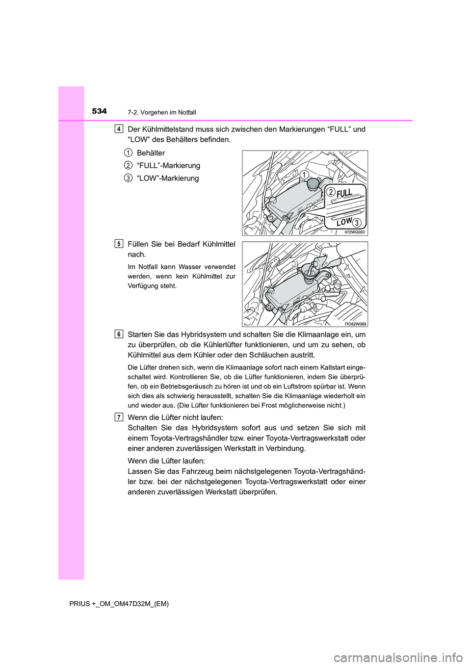 TOYOTA PRIUS PLUS 2019  Betriebsanleitungen (in German) 5347-2. Vorgehen im Notfall
PRIUS +_OM_OM47D32M_(EM)
Der Kühlmittelstand muss sich zwischen den Markierungen “FULL” und 
“LOW” des Behälters befinden. 
Behälter 
“FULL”-Markierung 
“L