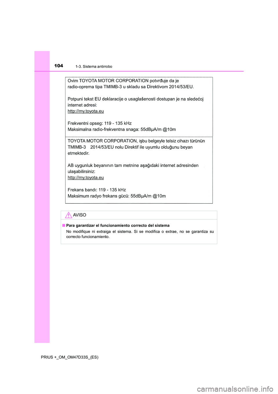 TOYOTA PRIUS PLUS 2019  Manual del propietario (in Spanish) 1041-3. Sistema antirrobo
PRIUS +_OM_OM47D33S_(ES)
AV I S O
■Para garantizar el funcionamiento correcto del sistema 
No modifique ni extraiga el sistema. Si se modifica o extrae, no se garantiza su 