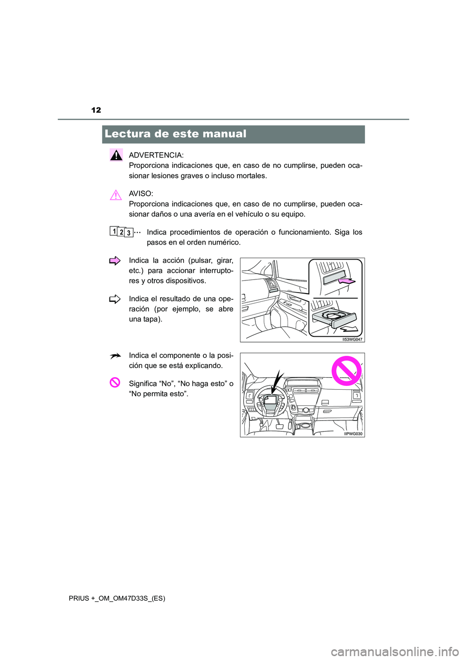 TOYOTA PRIUS PLUS 2019  Manual del propietario (in Spanish) 12
PRIUS +_OM_OM47D33S_(ES)
Lectura de este manual
ADVERTENCIA: 
Proporciona indicaciones que, en caso de no cumplirse, pueden oca-
sionar lesiones graves o incluso mortales.
AV I S O :  
Proporciona 