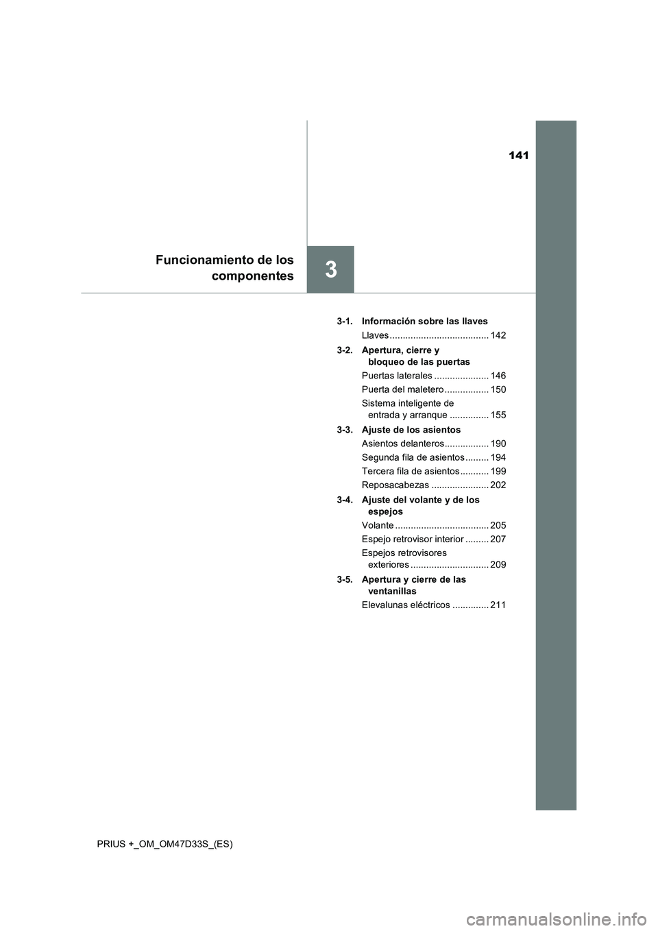 TOYOTA PRIUS PLUS 2019  Manual del propietario (in Spanish) 141
3
Funcionamiento de los
componentes
PRIUS +_OM_OM47D33S_(ES)3-1. Información sobre las llaves
Llaves ...................................... 142
3-2. Apertura, cierre y 
bloqueo de las puertas
Pue