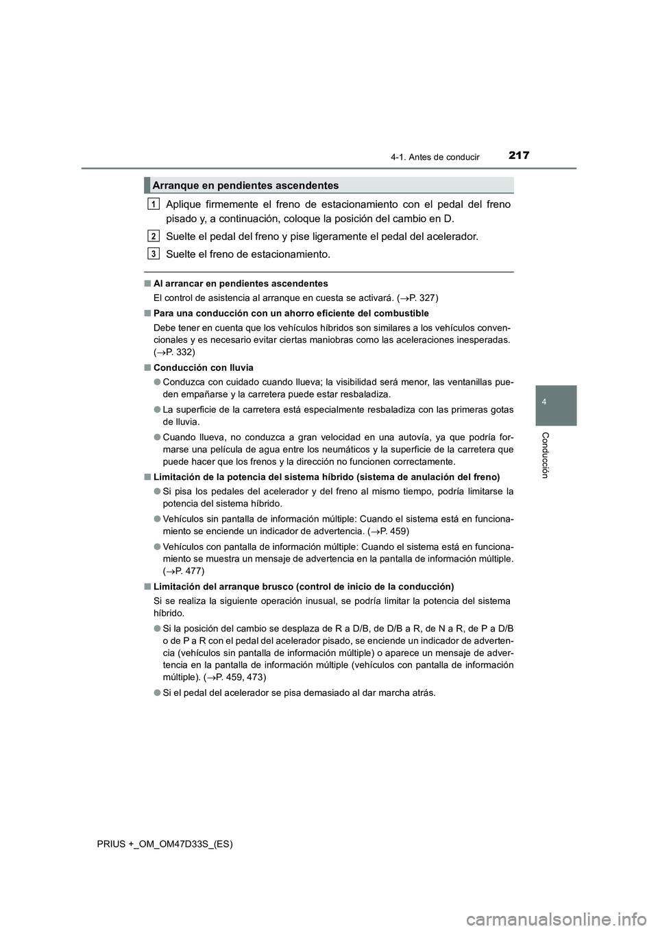 TOYOTA PRIUS PLUS 2019  Manual del propietario (in Spanish) 2174-1. Antes de conducir
4
Conducción
PRIUS +_OM_OM47D33S_(ES)
Aplique firmemente el freno de estacionamiento con el pedal del freno
pisado y, a continuación, coloque la posición del cambio en D.
