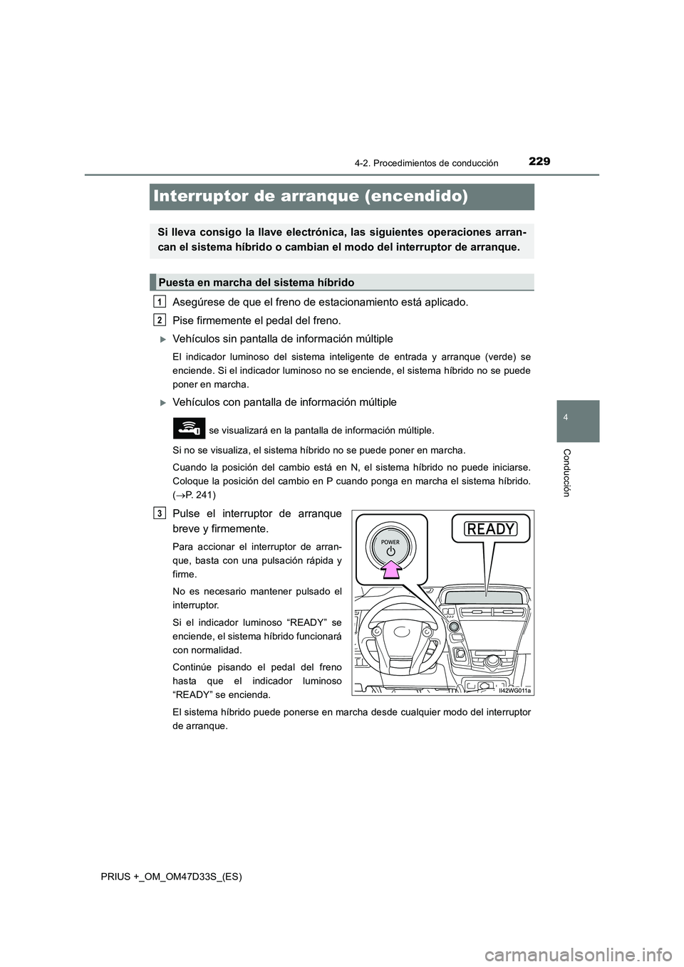 TOYOTA PRIUS PLUS 2019 Manual del propietario (in Spanish) 229
4
4-2. Procedimientos de conducción
Conducción
PRIUS +_OM_OM47D33S_(ES)
Interruptor de arranque (encendido)
Asegúrese de que el freno de estacionamiento está aplicado.
Pise firmemente el peda TOYOTA PRIUS PLUS 2019 Manual del propietario (in Spanish) 229
4
4-2. Procedimientos de conducción
Conducción
PRIUS +_OM_OM47D33S_(ES)
Interruptor de arranque (encendido)
Asegúrese de que el freno de estacionamiento está aplicado.
Pise firmemente el peda