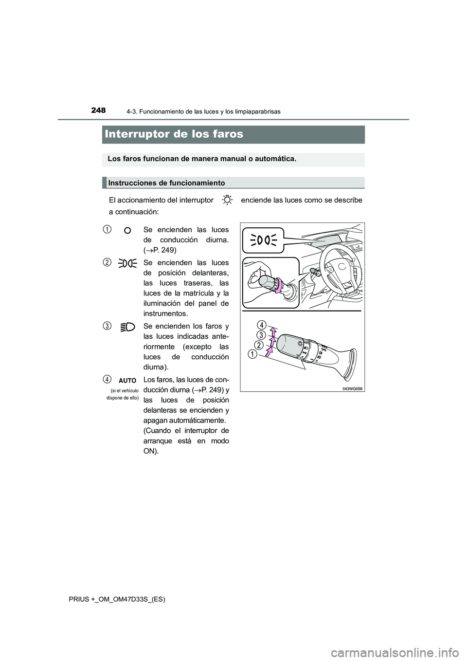 TOYOTA PRIUS PLUS 2019 Manual del propietario (in Spanish) 2484-3. Funcionamiento de las luces y los limpiaparabrisas
PRIUS +_OM_OM47D33S_(ES)
Interruptor de los faros
El accionamiento del interruptor enciende las luces como se describe
a continuación:
Lo TOYOTA PRIUS PLUS 2019 Manual del propietario (in Spanish) 2484-3. Funcionamiento de las luces y los limpiaparabrisas
PRIUS +_OM_OM47D33S_(ES)
Interruptor de los faros
El accionamiento del interruptor enciende las luces como se describe
a continuación:
Lo