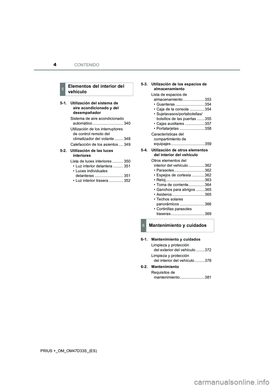 TOYOTA PRIUS PLUS 2019 Manual del propietario (in Spanish) CONTENIDO4
PRIUS +_OM_OM47D33S_(ES)5-1. Utilización del sistema de
aire acondicionado y del
desempañador
Sistema de aire acondicionado
automático ............................ 340
Utilización de TOYOTA PRIUS PLUS 2019 Manual del propietario (in Spanish) CONTENIDO4
PRIUS +_OM_OM47D33S_(ES)5-1. Utilización del sistema de
aire acondicionado y del
desempañador
Sistema de aire acondicionado
automático ............................ 340
Utilización de