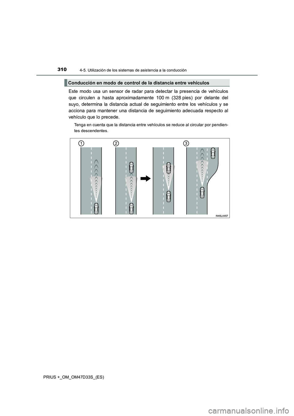 TOYOTA PRIUS PLUS 2019  Manual del propietario (in Spanish) 3104-5. Utilización de los sistemas de asistencia a la conducción
PRIUS +_OM_OM47D33S_(ES)
Este modo usa un sensor de radar para detectar la presencia de vehículos
que circulen a hasta aproximadame