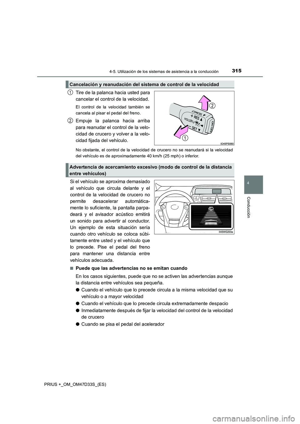 TOYOTA PRIUS PLUS 2019  Manual del propietario (in Spanish) 3154-5. Utilización de los sistemas de asistencia a la conducción
4
Conducción
PRIUS +_OM_OM47D33S_(ES)
Tire de la palanca hacia usted para
cancelar el control de la velocidad.
El control de la vel