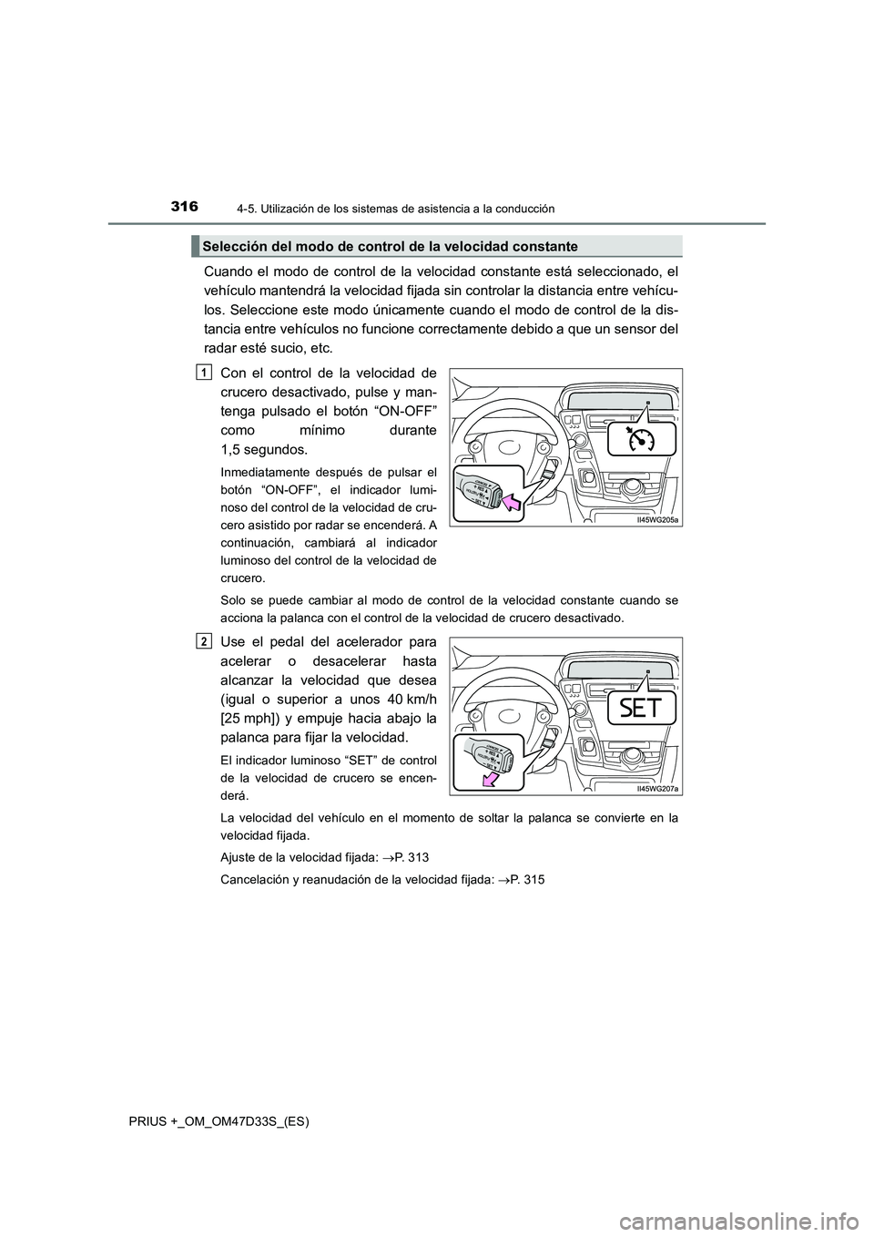 TOYOTA PRIUS PLUS 2019  Manual del propietario (in Spanish) 3164-5. Utilización de los sistemas de asistencia a la conducción
PRIUS +_OM_OM47D33S_(ES)
Cuando el modo de control de la velocidad constante está seleccionado, el
vehículo mantendrá la velocida