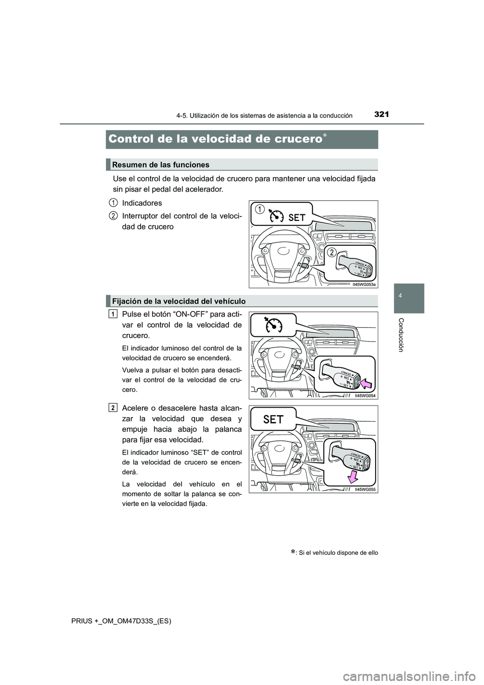 TOYOTA PRIUS PLUS 2019  Manual del propietario (in Spanish) 321
4
4-5. Utilización de los sistemas de asistencia a la conducción
Conducción
PRIUS +_OM_OM47D33S_(ES)
Control de la velocidad de crucero
Use el control de la velocidad de crucero para mantene