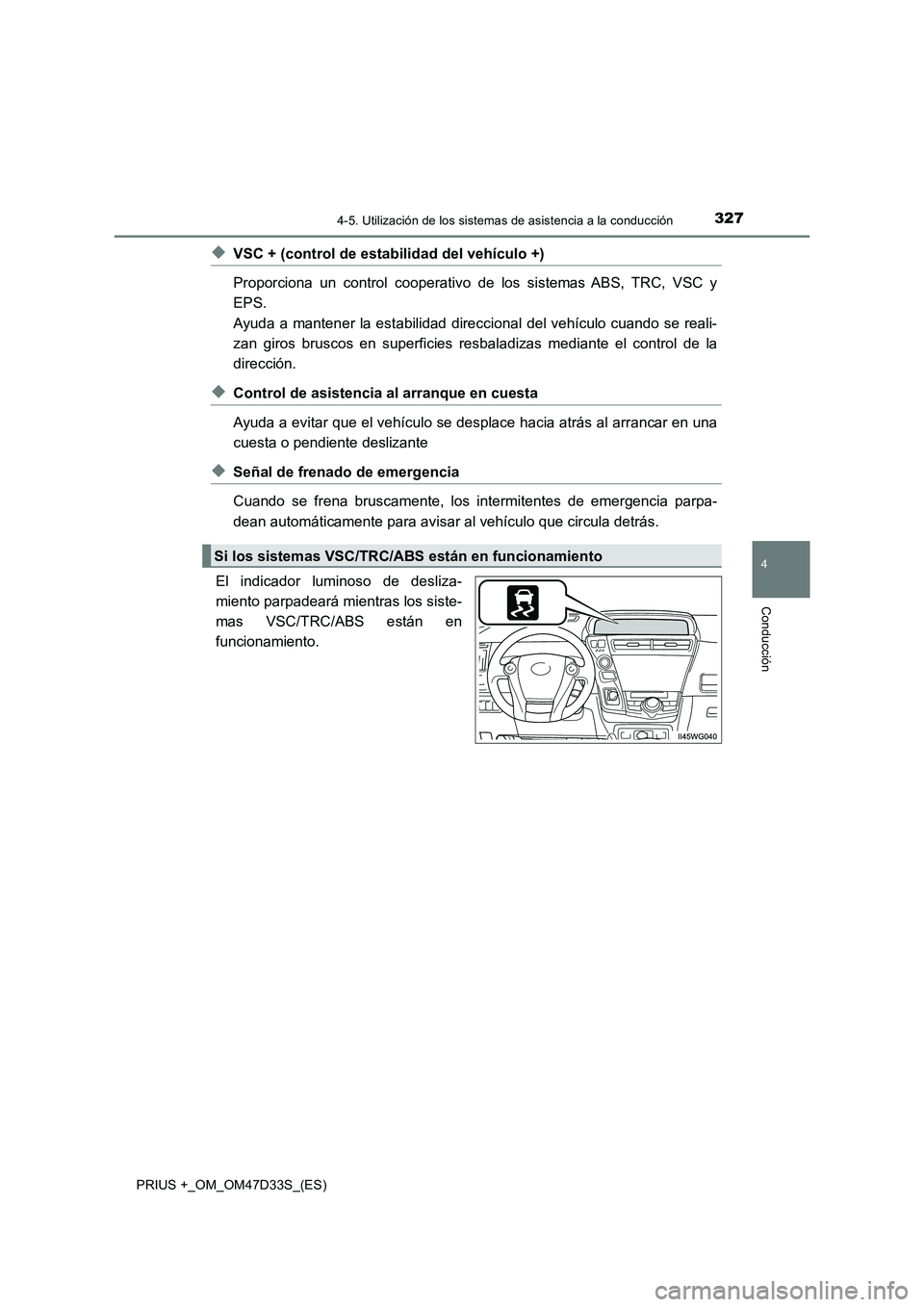 TOYOTA PRIUS PLUS 2019  Manual del propietario (in Spanish) 3274-5. Utilización de los sistemas de asistencia a la conducción
4
Conducción
PRIUS +_OM_OM47D33S_(ES)
◆VSC + (control de estabilidad del vehículo +)
Proporciona un control cooperativo de los s