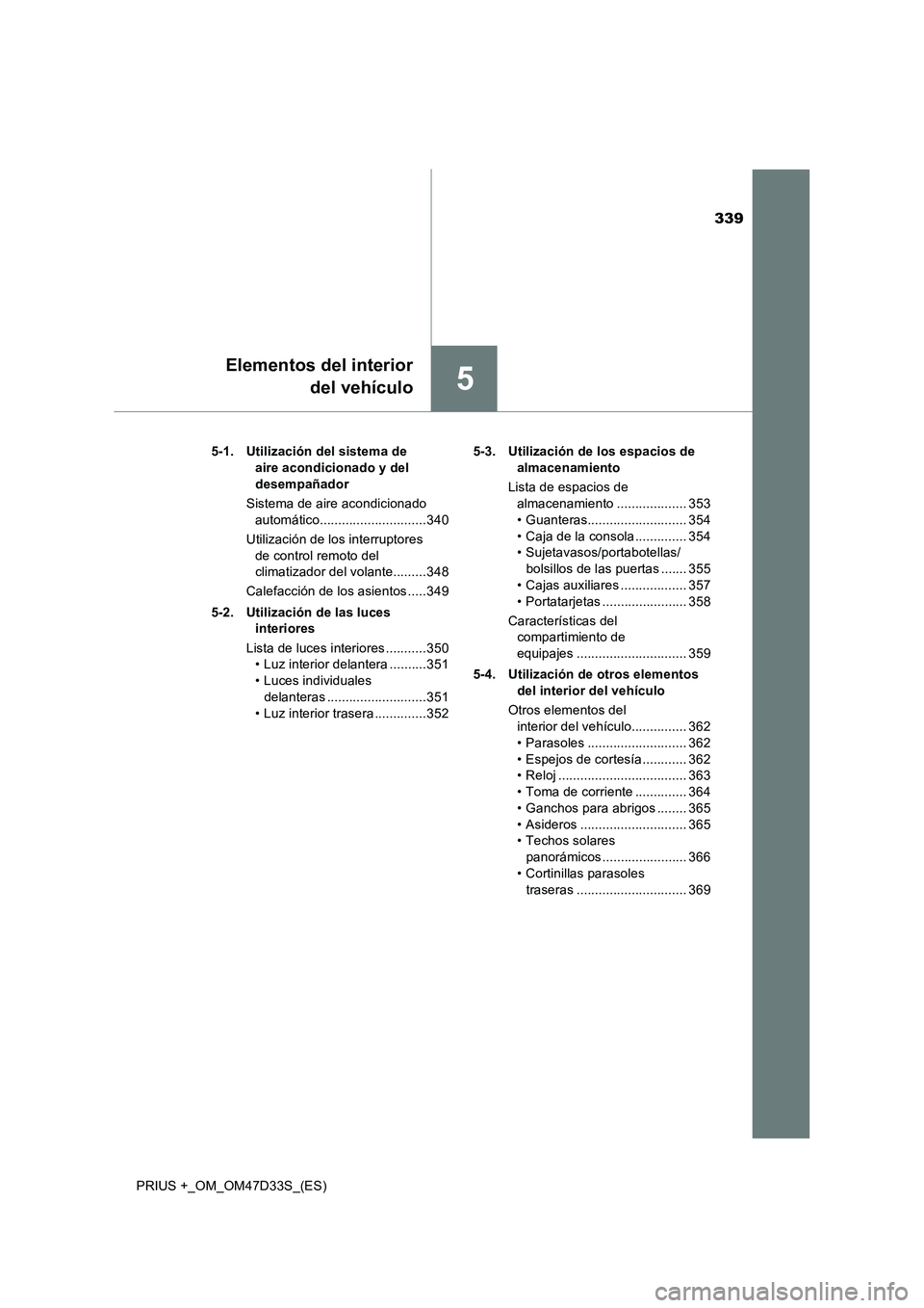 TOYOTA PRIUS PLUS 2019  Manual del propietario (in Spanish) 339
5
Elementos del interior
del vehículo
PRIUS +_OM_OM47D33S_(ES)5-1. Utilización del sistema de 
aire acondicionado y del 
desempañador
Sistema de aire acondicionado 
automático.................
