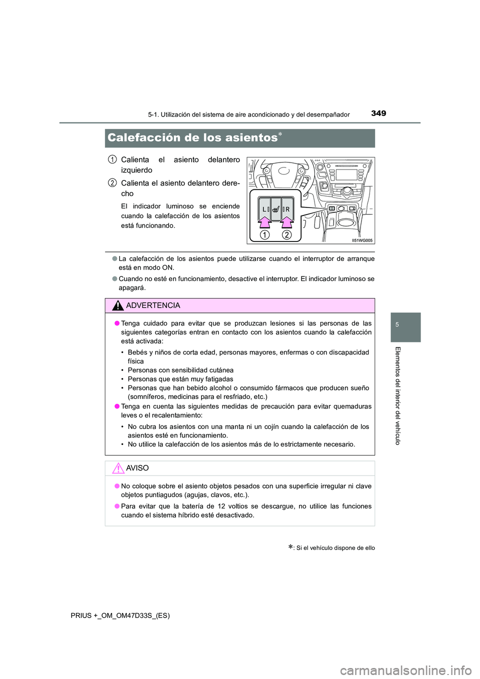 TOYOTA PRIUS PLUS 2019 Manual del propietario (in Spanish) 3495-1. Utilización del sistema de aire acondicionado y del desempañador
PRIUS +_OM_OM47D33S_(ES)
5
Elementos del interior del vehículo
Calefacción de los asientos
Calienta el asiento delantero TOYOTA PRIUS PLUS 2019 Manual del propietario (in Spanish) 3495-1. Utilización del sistema de aire acondicionado y del desempañador
PRIUS +_OM_OM47D33S_(ES)
5
Elementos del interior del vehículo
Calefacción de los asientos
Calienta el asiento delantero