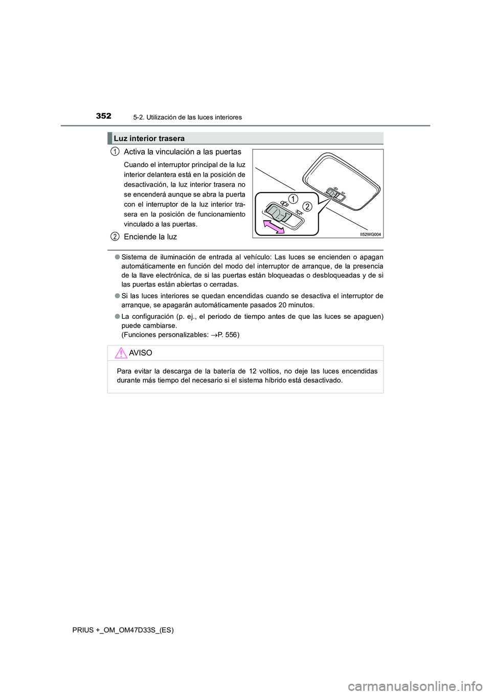 TOYOTA PRIUS PLUS 2019 Manual del propietario (in Spanish) 3525-2. Utilización de las luces interiores
PRIUS +_OM_OM47D33S_(ES)
Activa la vinculación a las puertas
Cuando el interruptor principal de la luz
interior delantera está en la posición de
desacti TOYOTA PRIUS PLUS 2019 Manual del propietario (in Spanish) 3525-2. Utilización de las luces interiores
PRIUS +_OM_OM47D33S_(ES)
Activa la vinculación a las puertas
Cuando el interruptor principal de la luz
interior delantera está en la posición de
desacti