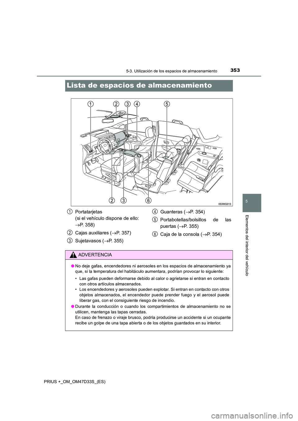 TOYOTA PRIUS PLUS 2019 Manual del propietario (in Spanish) 3535-3. Utilización de los espacios de almacenamiento
PRIUS +_OM_OM47D33S_(ES)
5
Elementos del interior del vehículo
Lista de espacios de almacenamiento
Portatarjetas
(si el vehículo dispone de e TOYOTA PRIUS PLUS 2019 Manual del propietario (in Spanish) 3535-3. Utilización de los espacios de almacenamiento
PRIUS +_OM_OM47D33S_(ES)
5
Elementos del interior del vehículo
Lista de espacios de almacenamiento
Portatarjetas
(si el vehículo dispone de e