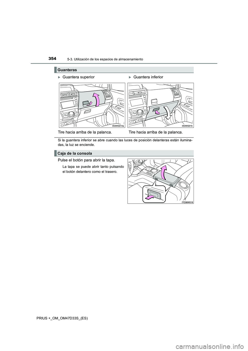 TOYOTA PRIUS PLUS 2019  Manual del propietario (in Spanish) 3545-3. Utilización de los espacios de almacenamiento
PRIUS +_OM_OM47D33S_(ES)
Si la guantera inferior se abre cuando las luces de posición delanteras están ilumina-
das, la luz se enciende.
Pulse 