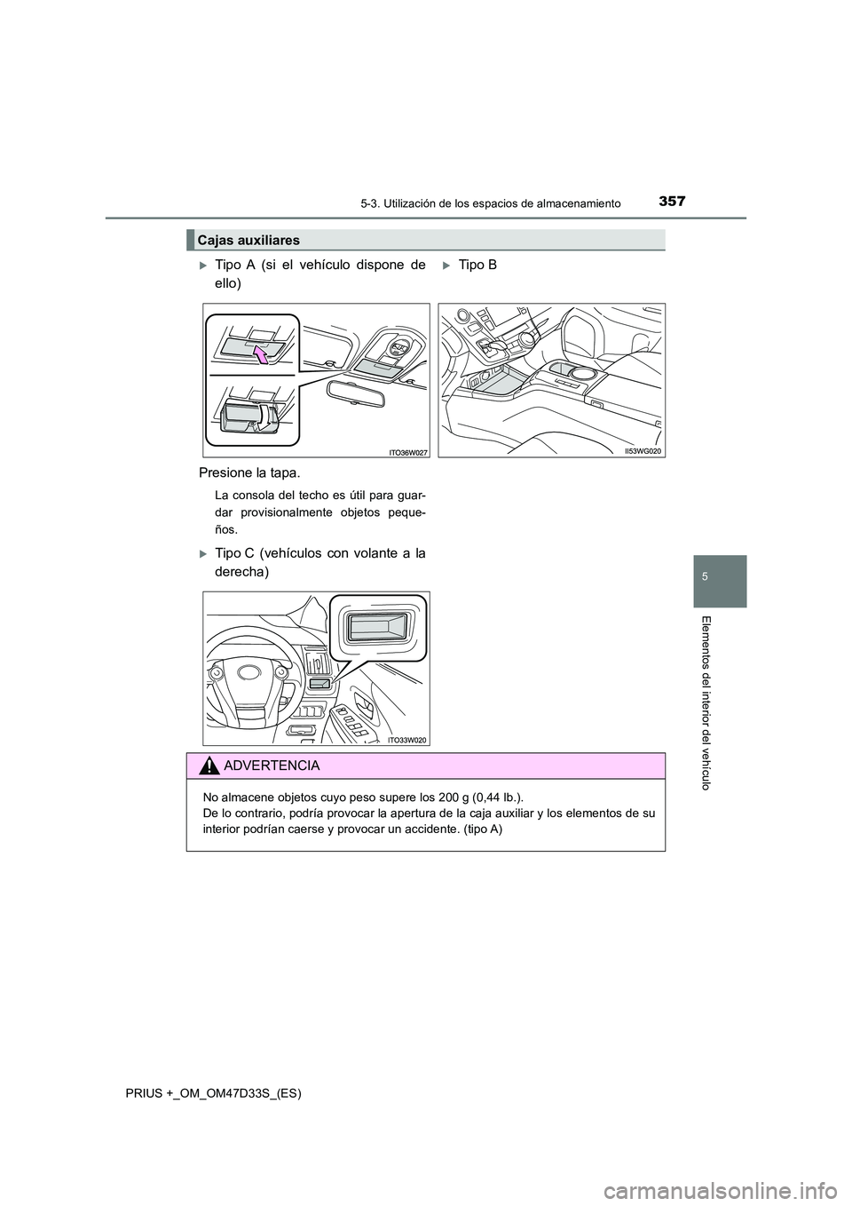 TOYOTA PRIUS PLUS 2019  Manual del propietario (in Spanish) 3575-3. Utilización de los espacios de almacenamiento
PRIUS +_OM_OM47D33S_(ES)
5
Elementos del interior del vehículo
Cajas auxiliares
Tipo A (si el vehículo dispone de 
ello)
Tipo B 
Presione
