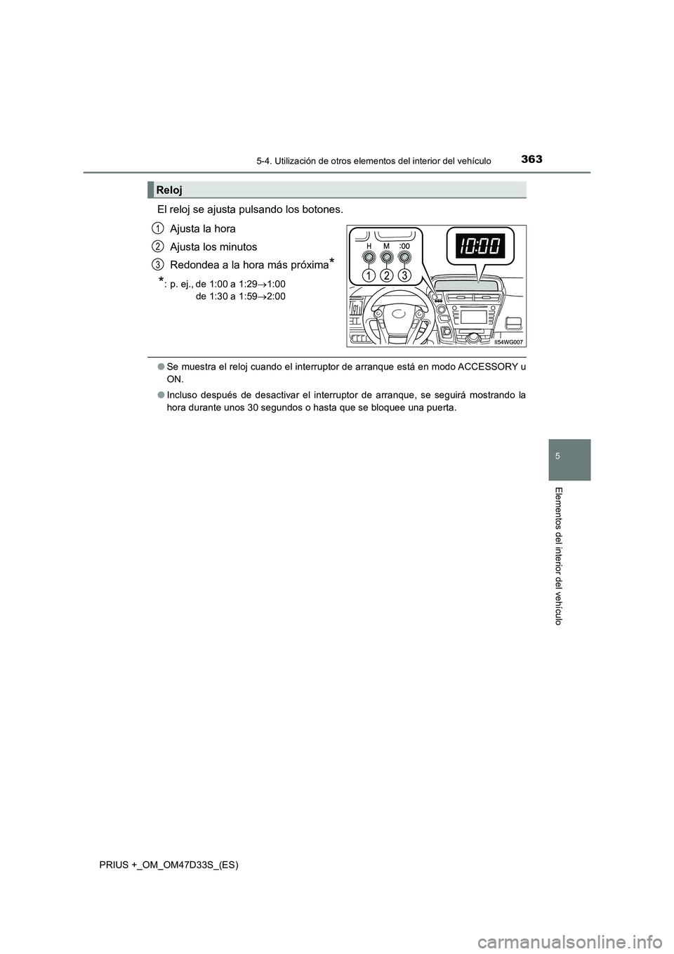 TOYOTA PRIUS PLUS 2019 Manual del propietario (in Spanish) 3635-4. Utilización de otros elementos del interior del vehículo
PRIUS +_OM_OM47D33S_(ES)
5
Elementos del interior del vehículo
El reloj se ajusta pulsando los botones.
Ajusta la hora
Ajusta los TOYOTA PRIUS PLUS 2019 Manual del propietario (in Spanish) 3635-4. Utilización de otros elementos del interior del vehículo
PRIUS +_OM_OM47D33S_(ES)
5
Elementos del interior del vehículo
El reloj se ajusta pulsando los botones.
Ajusta la hora
Ajusta los