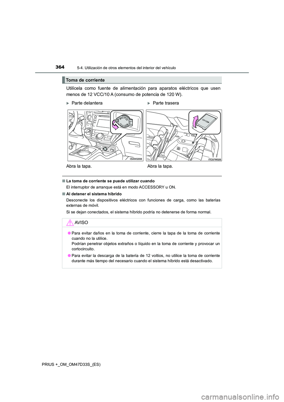TOYOTA PRIUS PLUS 2019 Manual del propietario (in Spanish) 364
PRIUS +_OM_OM47D33S_(ES)
5-4. Utilización de otros elementos del interior del vehículo
Utilícela como fuente de alimentación para aparatos eléctricos que usen
menos de 12 VCC/10 A (consumo d TOYOTA PRIUS PLUS 2019 Manual del propietario (in Spanish) 364
PRIUS +_OM_OM47D33S_(ES)
5-4. Utilización de otros elementos del interior del vehículo
Utilícela como fuente de alimentación para aparatos eléctricos que usen
menos de 12 VCC/10 A (consumo d