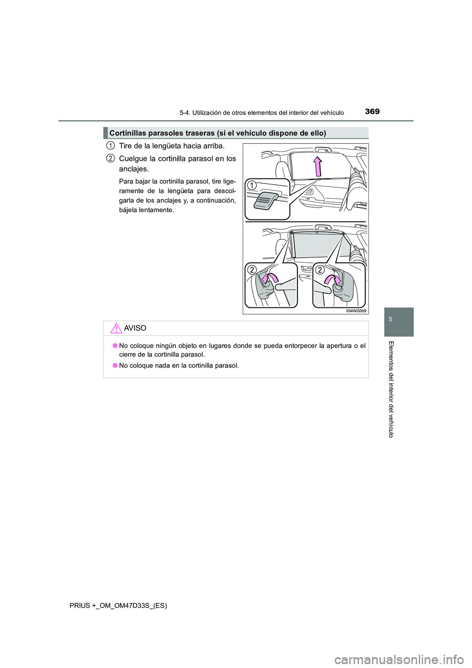 TOYOTA PRIUS PLUS 2019 Manual del propietario (in Spanish) 3695-4. Utilización de otros elementos del interior del vehículo
PRIUS +_OM_OM47D33S_(ES)
5
Elementos del interior del vehículo
Tire de la lengüeta hacia arriba.
Cuelgue la cortinilla parasol en TOYOTA PRIUS PLUS 2019 Manual del propietario (in Spanish) 3695-4. Utilización de otros elementos del interior del vehículo
PRIUS +_OM_OM47D33S_(ES)
5
Elementos del interior del vehículo
Tire de la lengüeta hacia arriba.
Cuelgue la cortinilla parasol en