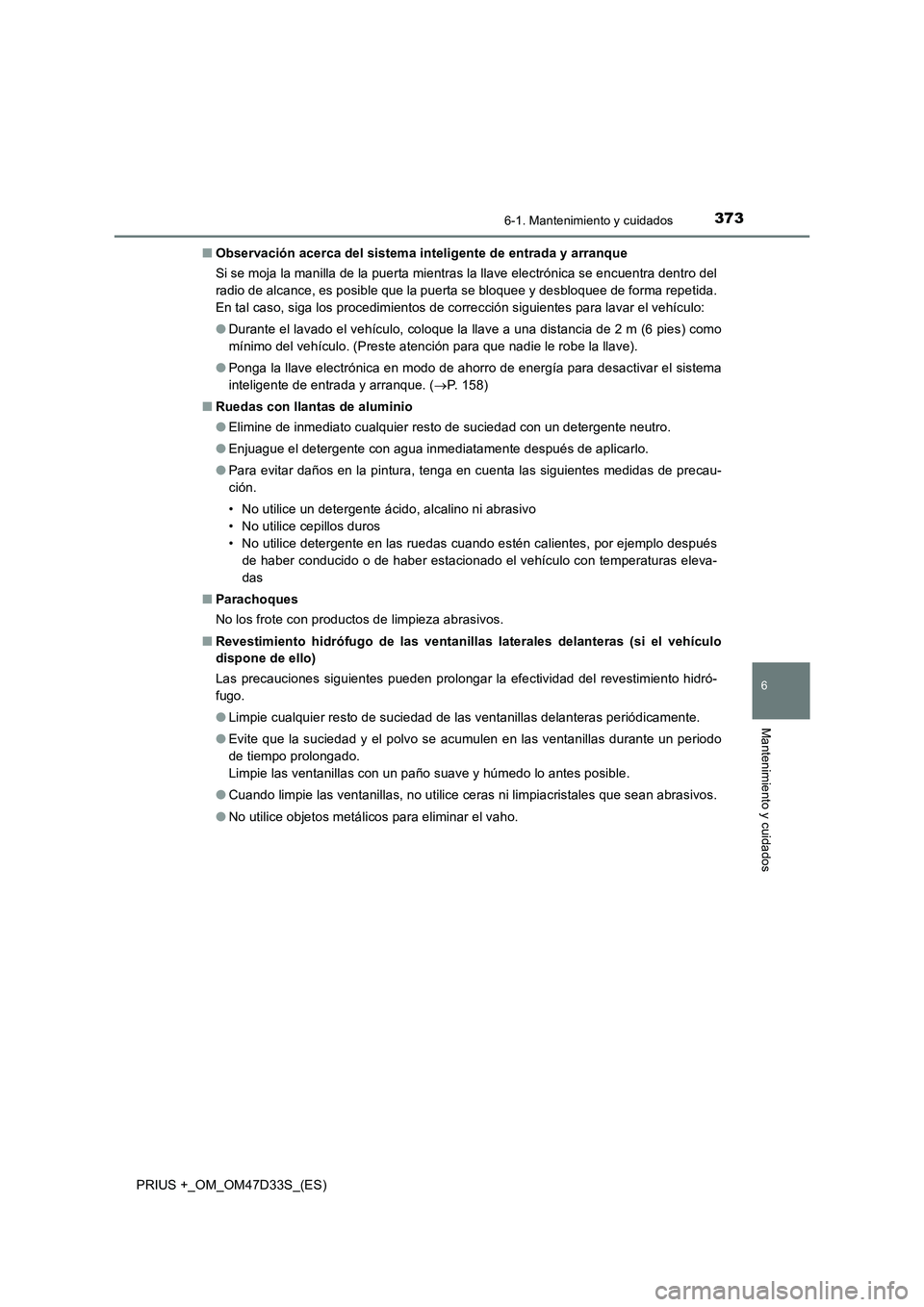 TOYOTA PRIUS PLUS 2019  Manual del propietario (in Spanish) 3736-1. Mantenimiento y cuidados
PRIUS +_OM_OM47D33S_(ES)
6
Mantenimiento y cuidados
■Observación acerca del sistema inteligente de entrada y arranque
Si se moja la manilla de la puerta mientras la