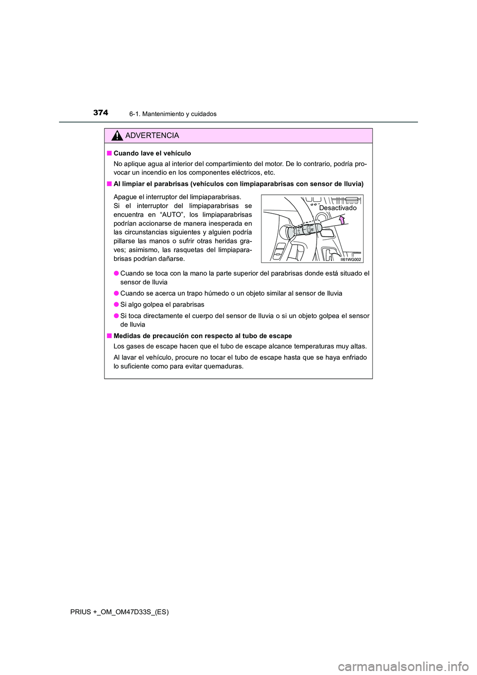 TOYOTA PRIUS PLUS 2019  Manual del propietario (in Spanish) 3746-1. Mantenimiento y cuidados
PRIUS +_OM_OM47D33S_(ES)
ADVERTENCIA
■Cuando lave el vehículo 
No aplique agua al interior del compartimiento del motor. De lo contrario, podría pro- 
vocar un inc