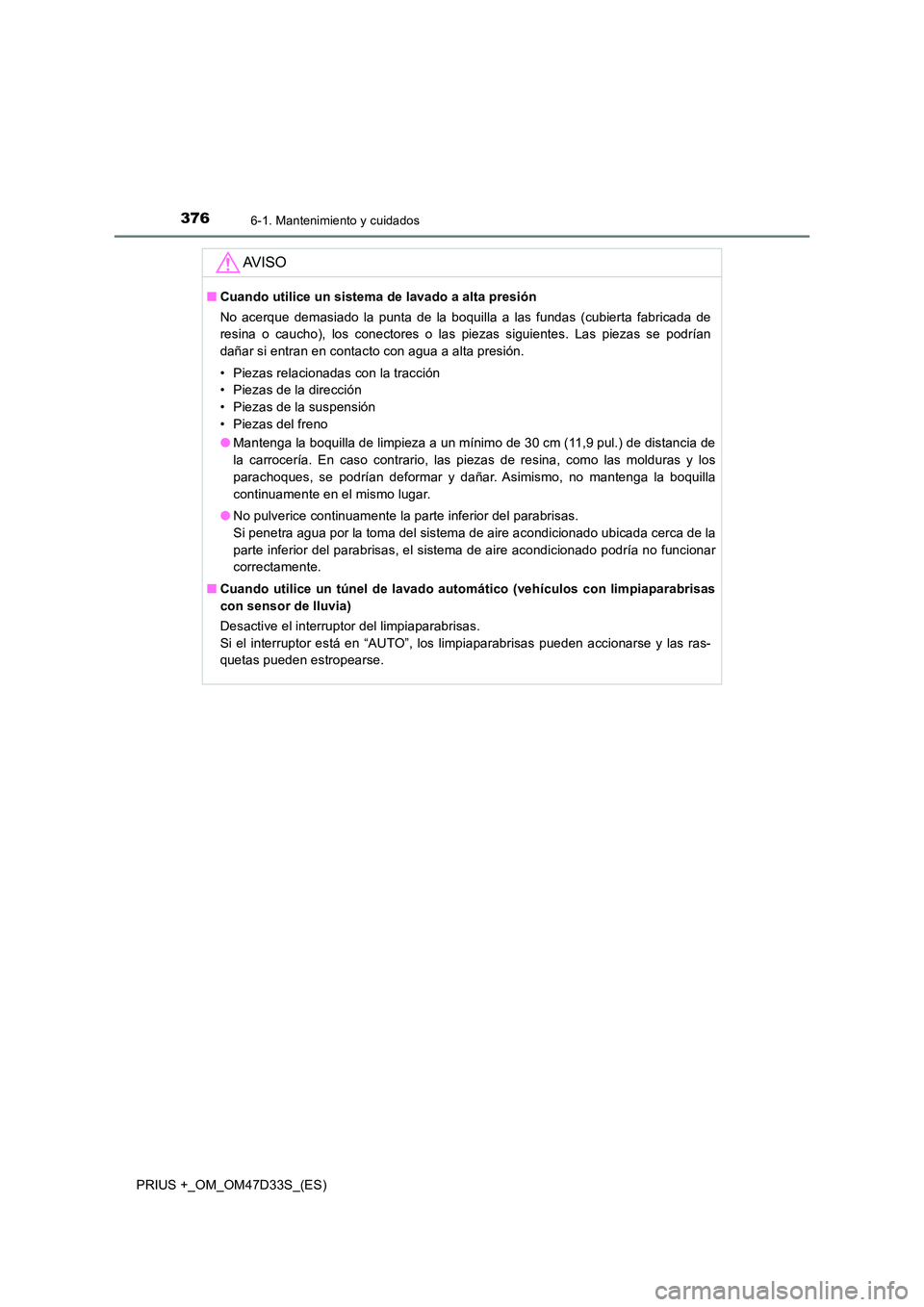 TOYOTA PRIUS PLUS 2019  Manual del propietario (in Spanish) 3766-1. Mantenimiento y cuidados
PRIUS +_OM_OM47D33S_(ES)
AV I S O
■Cuando utilice un sistema de lavado a alta presión 
No acerque demasiado la punta de la boquilla a las fundas (cubierta fabricada