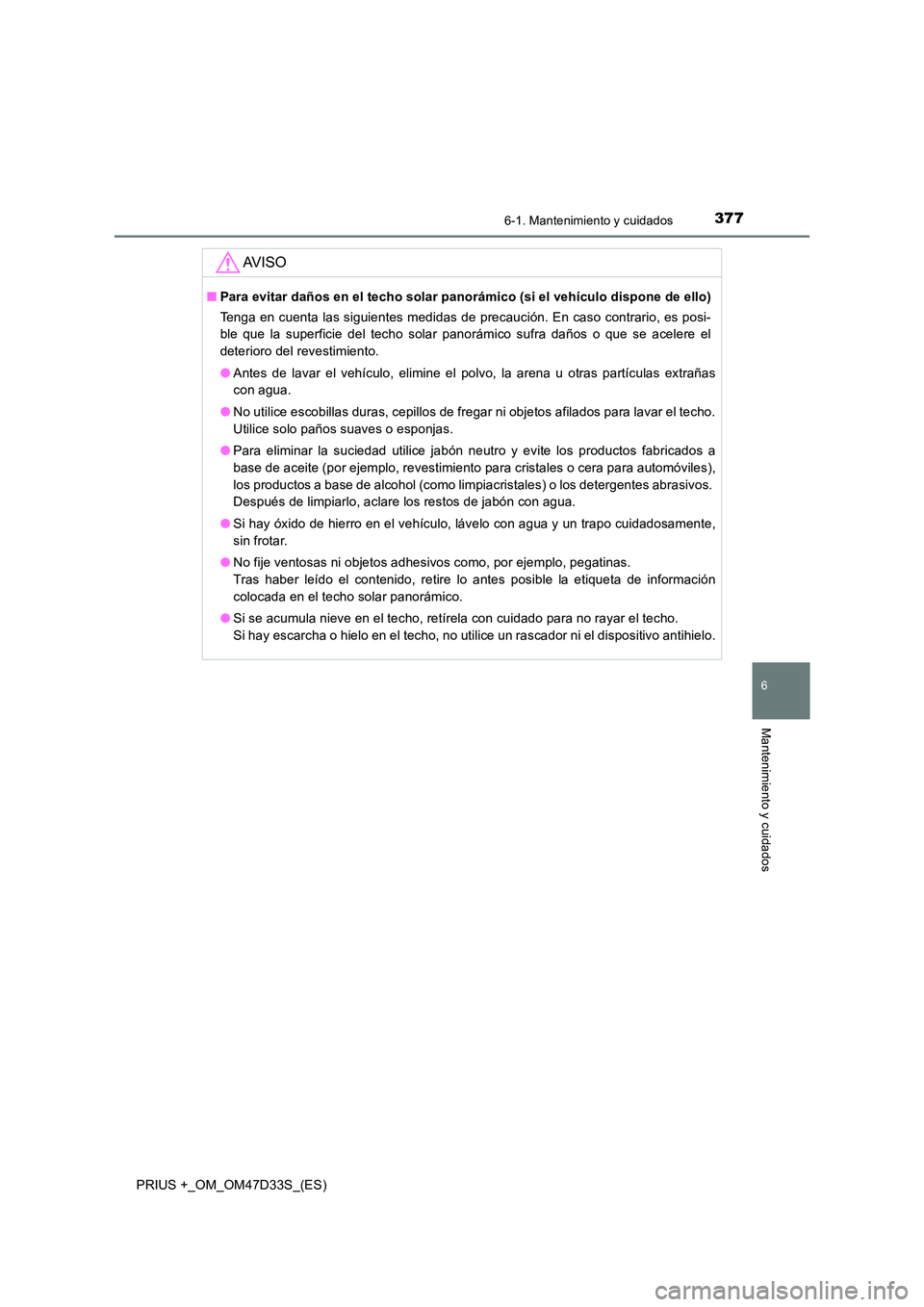 TOYOTA PRIUS PLUS 2019  Manual del propietario (in Spanish) 3776-1. Mantenimiento y cuidados
PRIUS +_OM_OM47D33S_(ES)
6
Mantenimiento y cuidados
AV I S O
■Para evitar daños en el techo solar panorámico (si el vehículo dispone de ello) 
Tenga en cuenta las