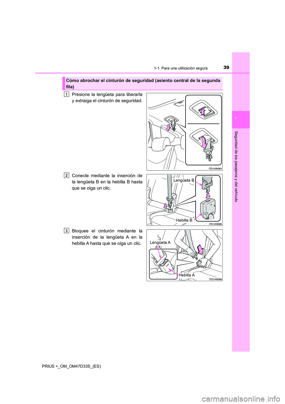 TOYOTA PRIUS PLUS 2019  Manual del propietario (in Spanish) 391-1. Para una utilización segura
1
PRIUS +_OM_OM47D33S_(ES)
Seguridad de los pasajeros y del vehículo
Presione la lengüeta para liberarla 
y extraiga el cinturón de seguridad. 
Conecte mediante 