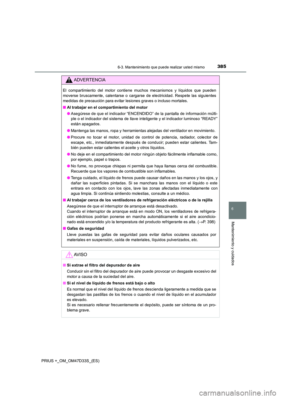 TOYOTA PRIUS PLUS 2019 Manual del propietario (in Spanish) 3856-3. Mantenimiento que puede realizar usted mismo
PRIUS +_OM_OM47D33S_(ES)
6
Mantenimiento y cuidados
ADVERTENCIA
El compartimiento del motor contiene muchos mecanismos y líquidos que pueden
move TOYOTA PRIUS PLUS 2019 Manual del propietario (in Spanish) 3856-3. Mantenimiento que puede realizar usted mismo
PRIUS +_OM_OM47D33S_(ES)
6
Mantenimiento y cuidados
ADVERTENCIA
El compartimiento del motor contiene muchos mecanismos y líquidos que pueden
move