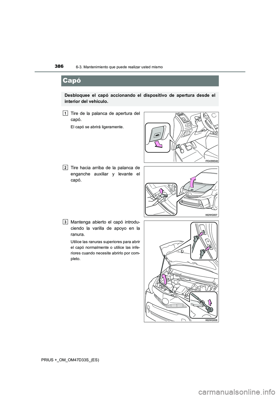 TOYOTA PRIUS PLUS 2019 Manual del propietario (in Spanish) 3866-3. Mantenimiento que puede realizar usted mismo
PRIUS +_OM_OM47D33S_(ES)
Capó
Tire de la palanca de apertura del
capó.
El capó se abrirá ligeramente.
Tire hacia arriba de la palanca de
enganc TOYOTA PRIUS PLUS 2019 Manual del propietario (in Spanish) 3866-3. Mantenimiento que puede realizar usted mismo
PRIUS +_OM_OM47D33S_(ES)
Capó
Tire de la palanca de apertura del
capó.
El capó se abrirá ligeramente.
Tire hacia arriba de la palanca de
enganc