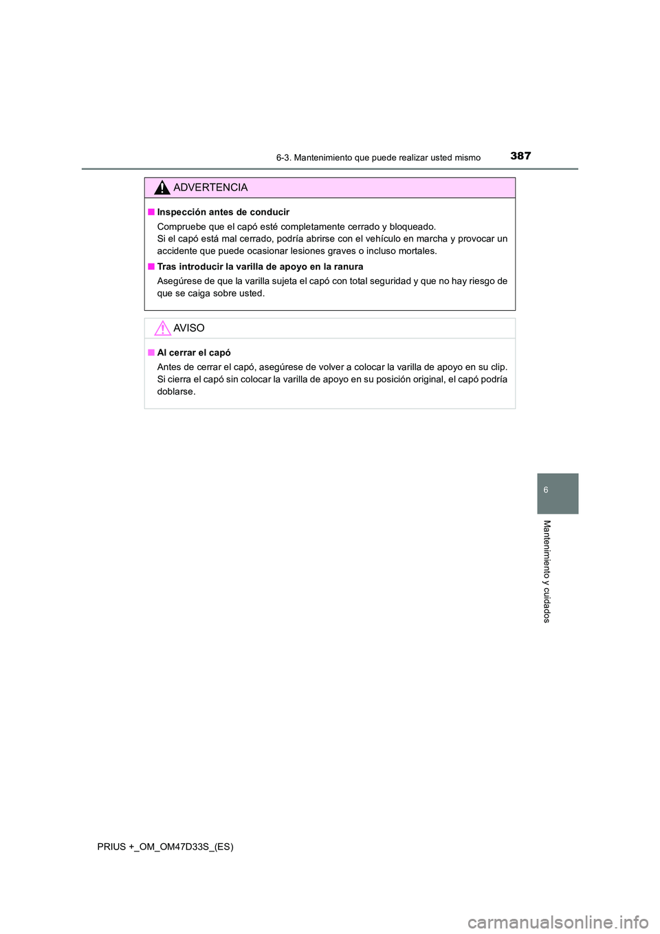 TOYOTA PRIUS PLUS 2019 Manual del propietario (in Spanish) 3876-3. Mantenimiento que puede realizar usted mismo
PRIUS +_OM_OM47D33S_(ES)
6
Mantenimiento y cuidados
ADVERTENCIA
■Inspección antes de conducir
Compruebe que el capó esté completamente cerrad TOYOTA PRIUS PLUS 2019 Manual del propietario (in Spanish) 3876-3. Mantenimiento que puede realizar usted mismo
PRIUS +_OM_OM47D33S_(ES)
6
Mantenimiento y cuidados
ADVERTENCIA
■Inspección antes de conducir
Compruebe que el capó esté completamente cerrad