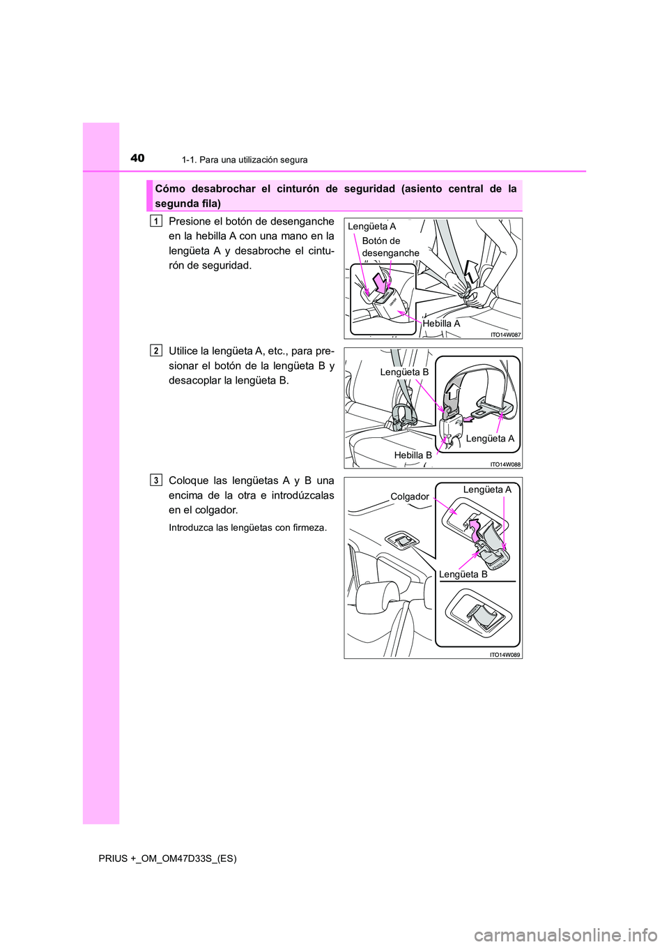 TOYOTA PRIUS PLUS 2019  Manual del propietario (in Spanish) 401-1. Para una utilización segura
PRIUS +_OM_OM47D33S_(ES)
Presione el botón de desenganche 
en la hebilla A con una mano en la 
lengüeta A y desabroche el cintu- 
rón de seguridad. 
Utilice la l