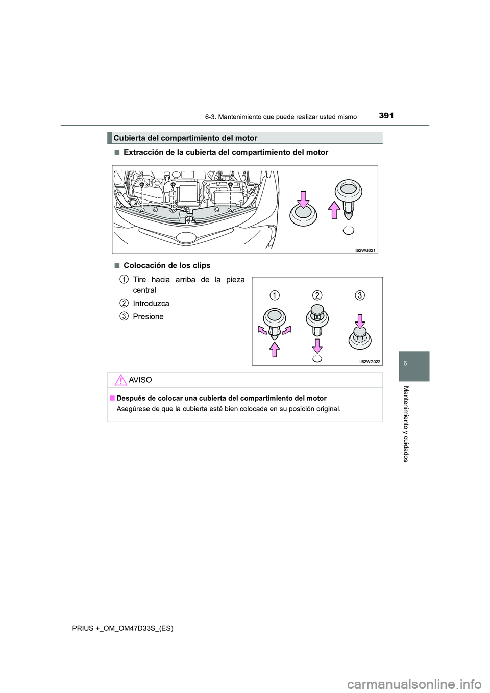 TOYOTA PRIUS PLUS 2019  Manual del propietario (in Spanish) 3916-3. Mantenimiento que puede realizar usted mismo
PRIUS +_OM_OM47D33S_(ES)
6
Mantenimiento y cuidados
■Extracción de la cubierta del compartimiento del motor
■Colocación de los clips 
Tire ha