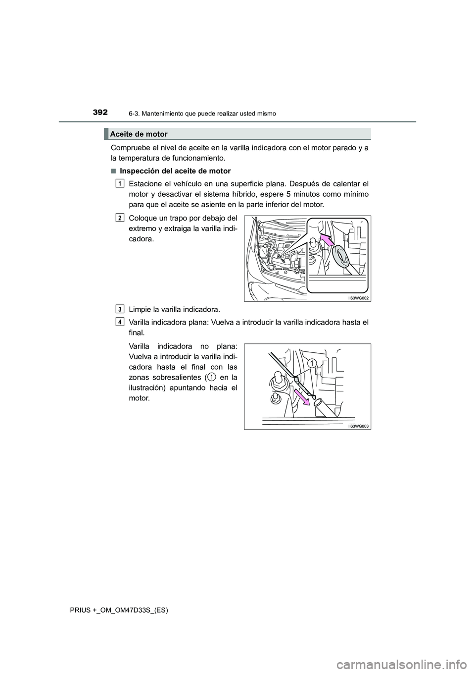 TOYOTA PRIUS PLUS 2019  Manual del propietario (in Spanish) 3926-3. Mantenimiento que puede realizar usted mismo
PRIUS +_OM_OM47D33S_(ES)
Compruebe el nivel de aceite en la varilla indicadora con el motor parado y a
la temperatura de funcionamiento.
■Inspecc