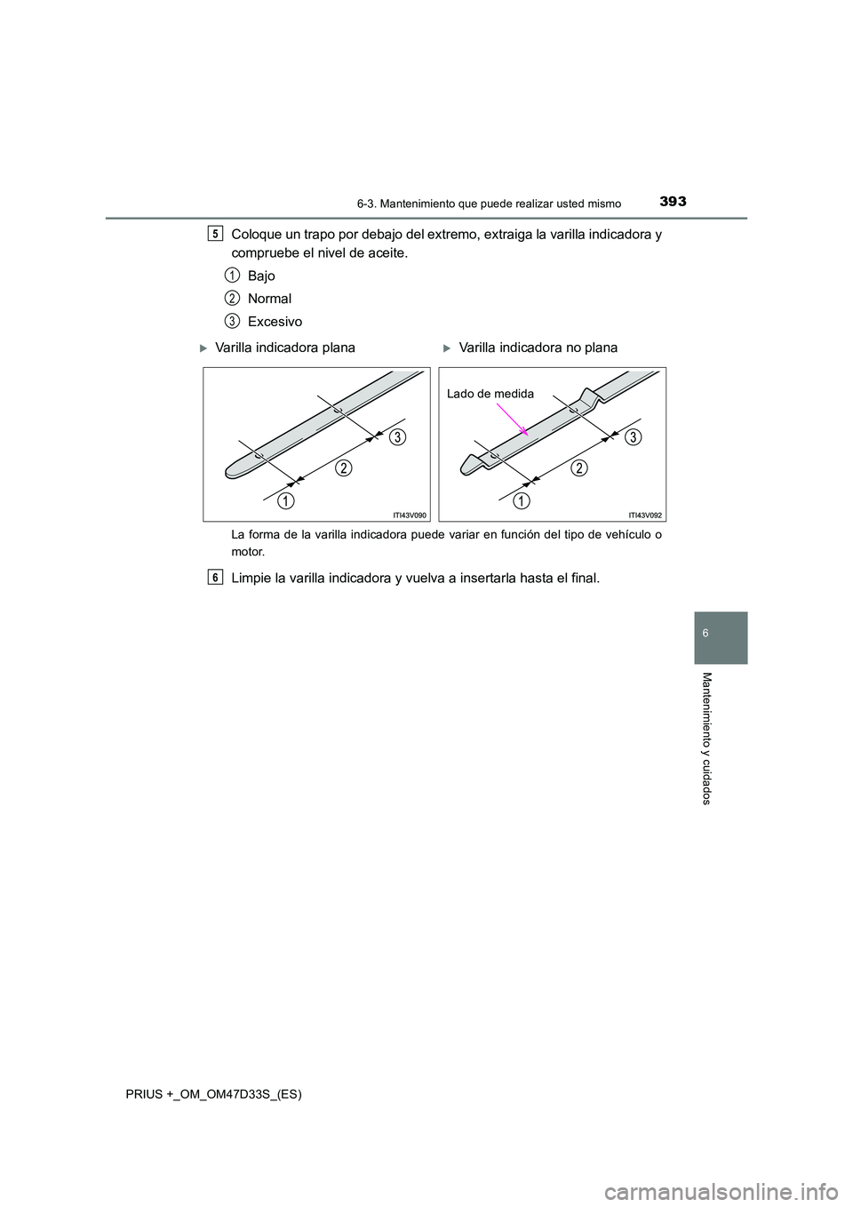 TOYOTA PRIUS PLUS 2019  Manual del propietario (in Spanish) 3936-3. Mantenimiento que puede realizar usted mismo
PRIUS +_OM_OM47D33S_(ES)
6
Mantenimiento y cuidados
Coloque un trapo por debajo del extremo, extraiga la varilla indicadora y 
compruebe el nivel d
