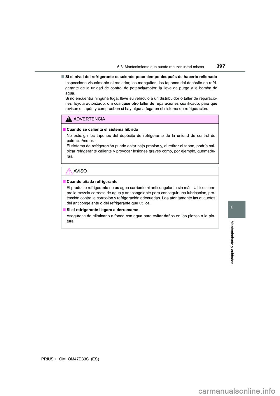 TOYOTA PRIUS PLUS 2019  Manual del propietario (in Spanish) 3976-3. Mantenimiento que puede realizar usted mismo
PRIUS +_OM_OM47D33S_(ES)
6
Mantenimiento y cuidados
■Si el nivel del refrigerante desciende poco tiempo después de haberlo rellenado 
Inspeccion