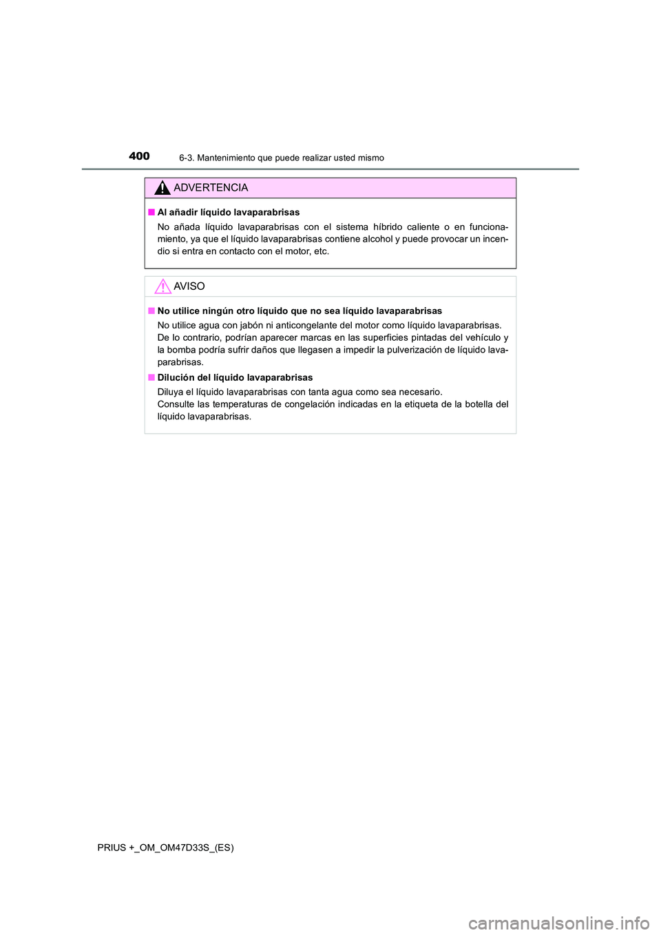 TOYOTA PRIUS PLUS 2019  Manual del propietario (in Spanish) 4006-3. Mantenimiento que puede realizar usted mismo
PRIUS +_OM_OM47D33S_(ES)
ADVERTENCIA
■Al añadir líquido lavaparabrisas 
No añada líquido lavaparabrisas con el sistema híbrido caliente o en