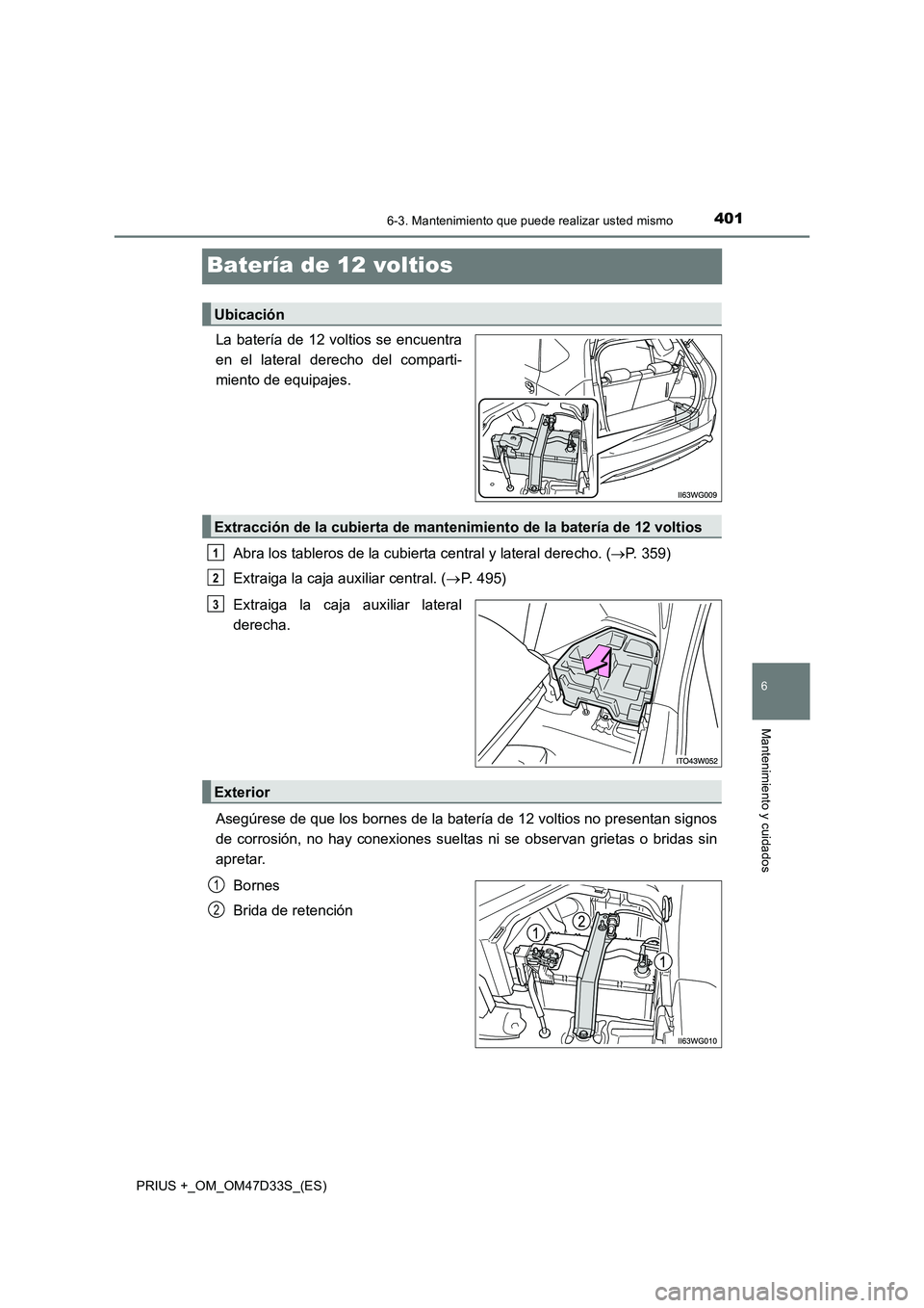 TOYOTA PRIUS PLUS 2019  Manual del propietario (in Spanish) 4016-3. Mantenimiento que puede realizar usted mismo
PRIUS +_OM_OM47D33S_(ES)
6
Mantenimiento y cuidados
Batería de 12 voltios
La batería de 12 voltios se encuentra
en el lateral derecho del compart