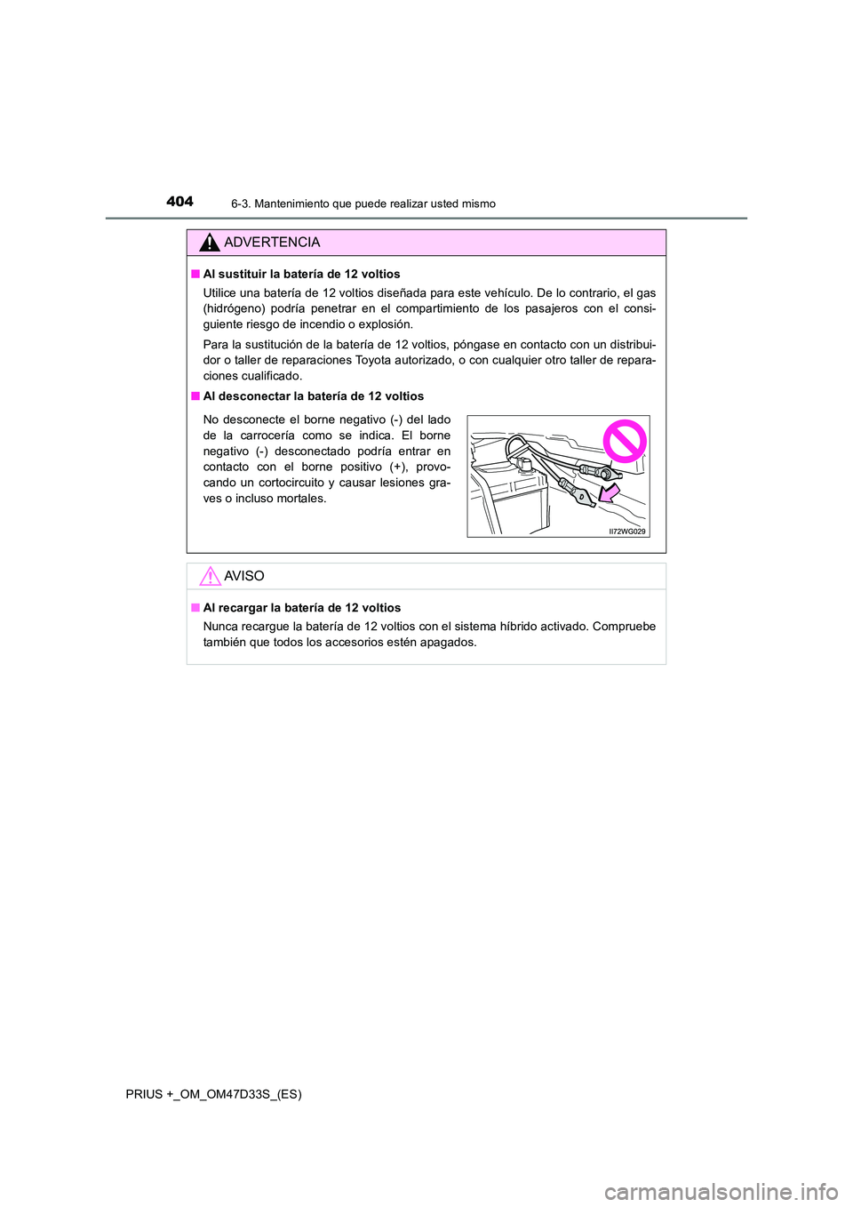 TOYOTA PRIUS PLUS 2019  Manual del propietario (in Spanish) 4046-3. Mantenimiento que puede realizar usted mismo
PRIUS +_OM_OM47D33S_(ES)
ADVERTENCIA
■Al sustituir la batería de 12 voltios 
Utilice una batería de 12 voltios diseñada para este vehículo. D