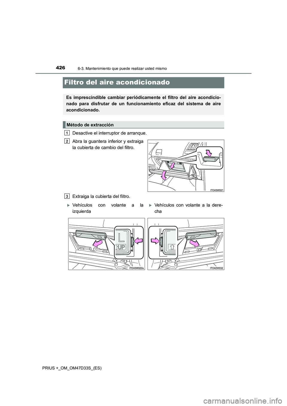 TOYOTA PRIUS PLUS 2019 Manual del propietario (in Spanish) 4266-3. Mantenimiento que puede realizar usted mismo
PRIUS +_OM_OM47D33S_(ES)
Filtro del aire acondicionado
Desactive el interruptor de arranque.
Abra la guantera inferior y extraiga
la cubierta de ca TOYOTA PRIUS PLUS 2019 Manual del propietario (in Spanish) 4266-3. Mantenimiento que puede realizar usted mismo
PRIUS +_OM_OM47D33S_(ES)
Filtro del aire acondicionado
Desactive el interruptor de arranque.
Abra la guantera inferior y extraiga
la cubierta de ca