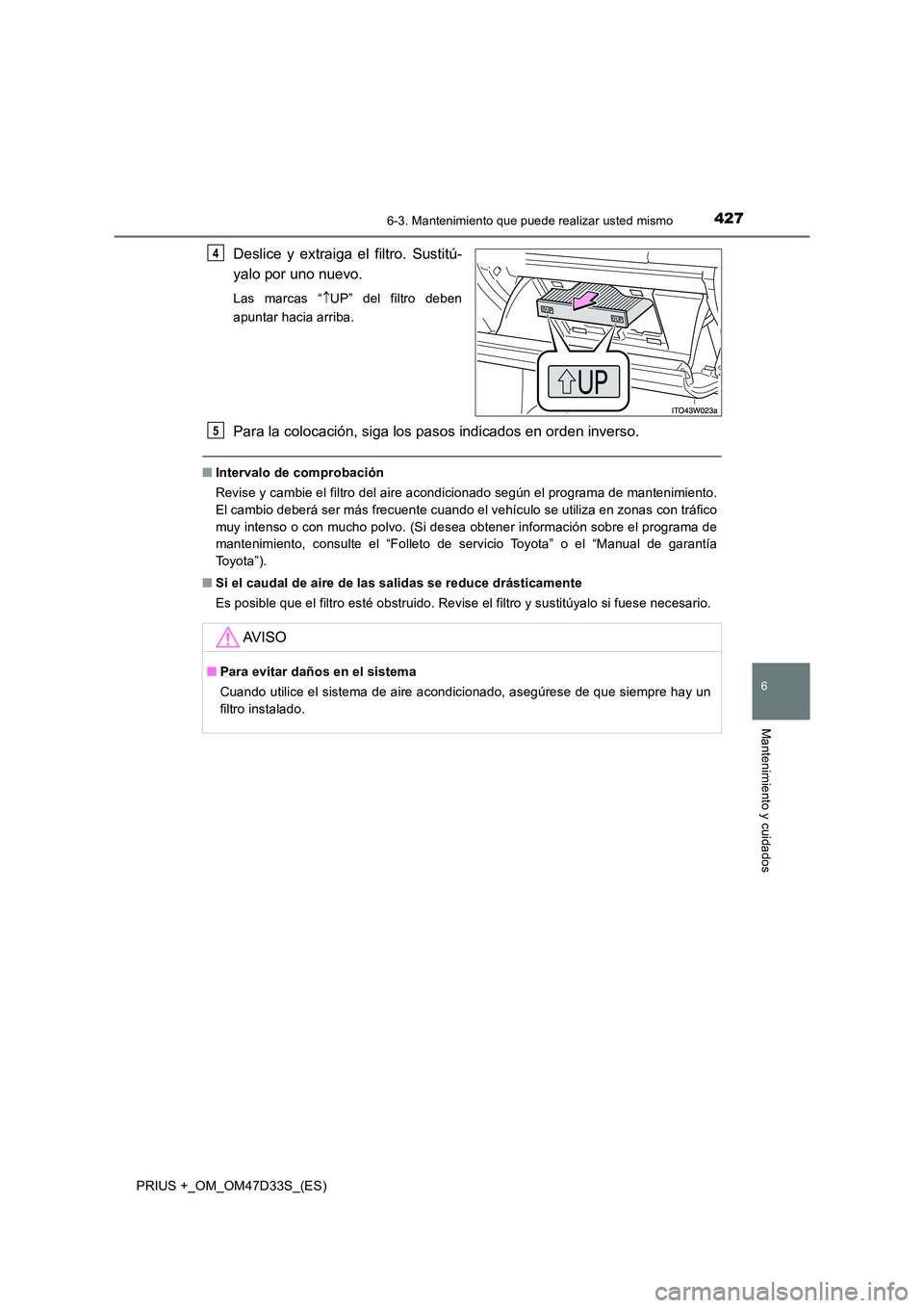 TOYOTA PRIUS PLUS 2019 Manual del propietario (in Spanish) 4276-3. Mantenimiento que puede realizar usted mismo
PRIUS +_OM_OM47D33S_(ES)
6
Mantenimiento y cuidados
Deslice y extraiga el filtro. Sustitú-
yalo por uno nuevo.
Las marcas “ UP” del filtro TOYOTA PRIUS PLUS 2019 Manual del propietario (in Spanish) 4276-3. Mantenimiento que puede realizar usted mismo
PRIUS +_OM_OM47D33S_(ES)
6
Mantenimiento y cuidados
Deslice y extraiga el filtro. Sustitú-
yalo por uno nuevo.
Las marcas “ UP” del filtro