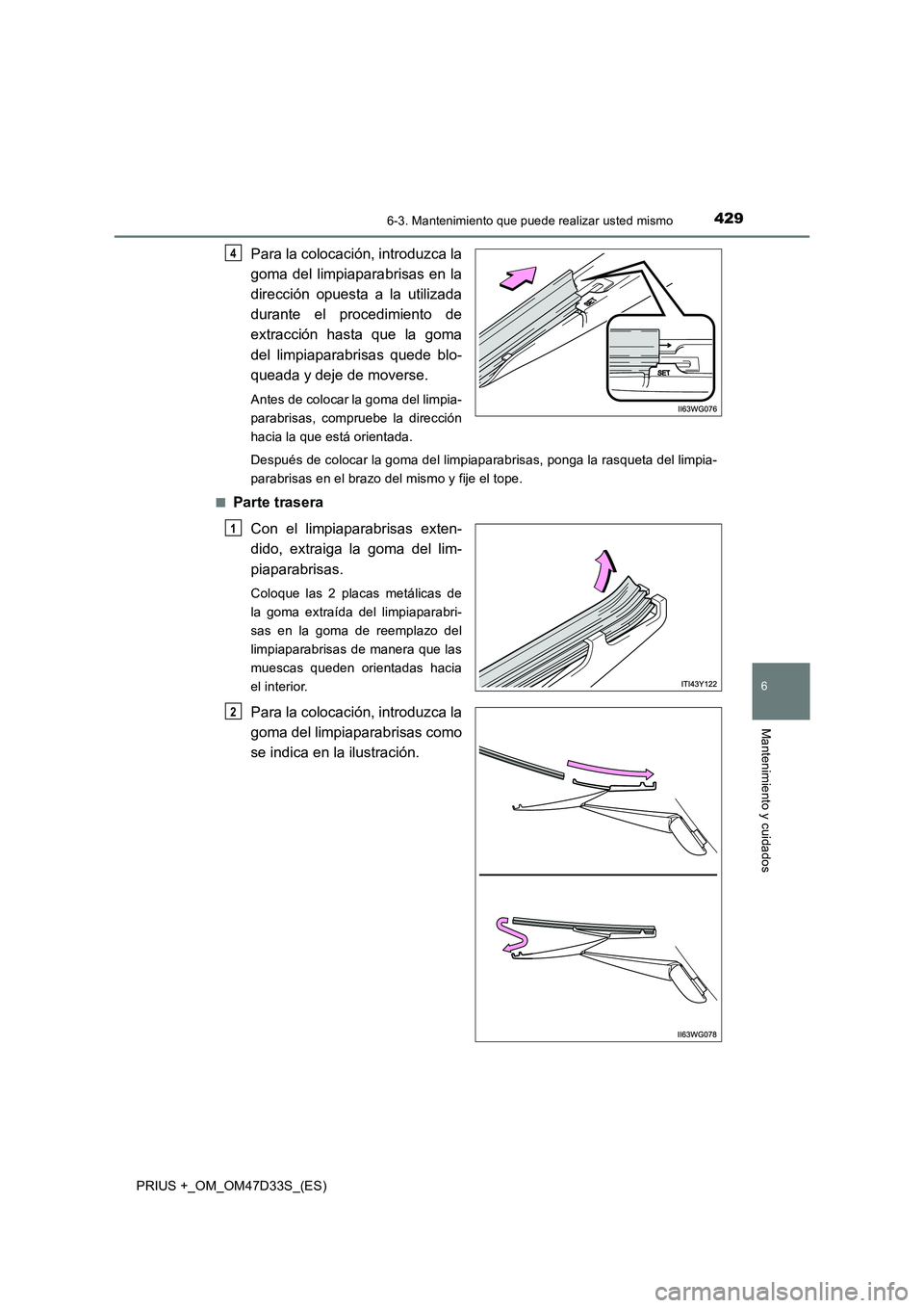 TOYOTA PRIUS PLUS 2019 Manual del propietario (in Spanish) 4296-3. Mantenimiento que puede realizar usted mismo
PRIUS +_OM_OM47D33S_(ES)
6
Mantenimiento y cuidados
Para la colocación, introduzca la
goma del limpiaparabrisas en la
dirección opuesta a la util TOYOTA PRIUS PLUS 2019 Manual del propietario (in Spanish) 4296-3. Mantenimiento que puede realizar usted mismo
PRIUS +_OM_OM47D33S_(ES)
6
Mantenimiento y cuidados
Para la colocación, introduzca la
goma del limpiaparabrisas en la
dirección opuesta a la util