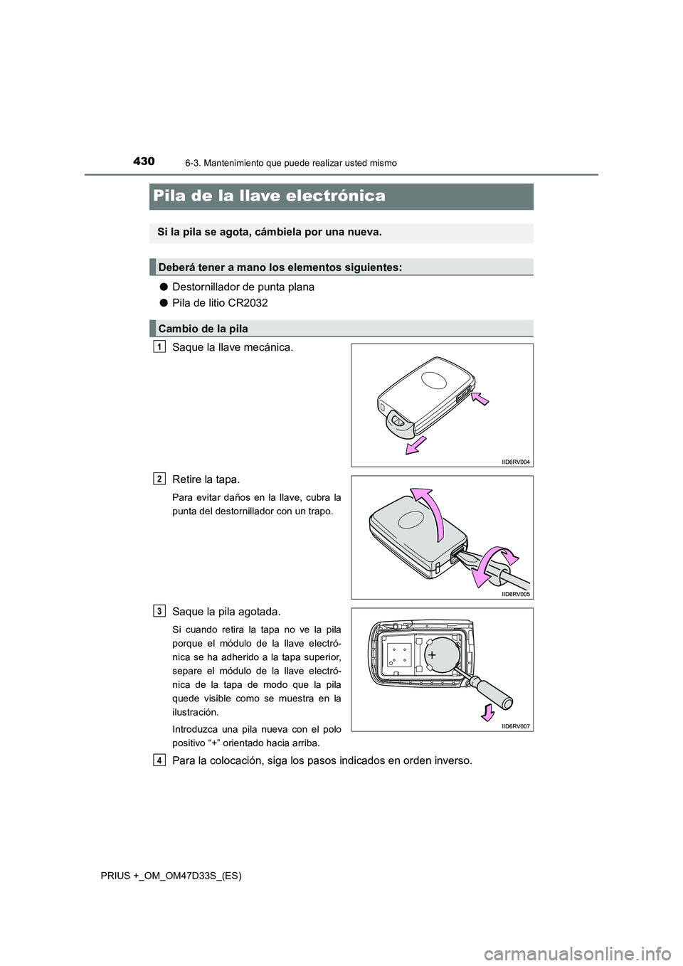 TOYOTA PRIUS PLUS 2019 Manual del propietario (in Spanish) 4306-3. Mantenimiento que puede realizar usted mismo
PRIUS +_OM_OM47D33S_(ES)
Pila de la llave electrónica
●Destornillador de punta plana
●Pila de litio CR2032
Saque la llave mecánica.
Retire la TOYOTA PRIUS PLUS 2019 Manual del propietario (in Spanish) 4306-3. Mantenimiento que puede realizar usted mismo
PRIUS +_OM_OM47D33S_(ES)
Pila de la llave electrónica
●Destornillador de punta plana
●Pila de litio CR2032
Saque la llave mecánica.
Retire la
