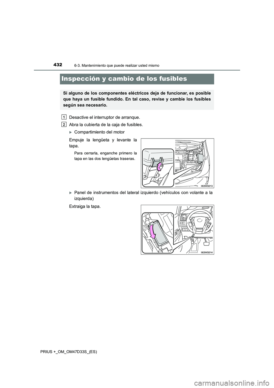 TOYOTA PRIUS PLUS 2019  Manual del propietario (in Spanish) 4326-3. Mantenimiento que puede realizar usted mismo
PRIUS +_OM_OM47D33S_(ES)
Inspección y cambio de los fusibles
Desactive el interruptor de arranque.
Abra la cubierta de la caja de fusibles.
Com