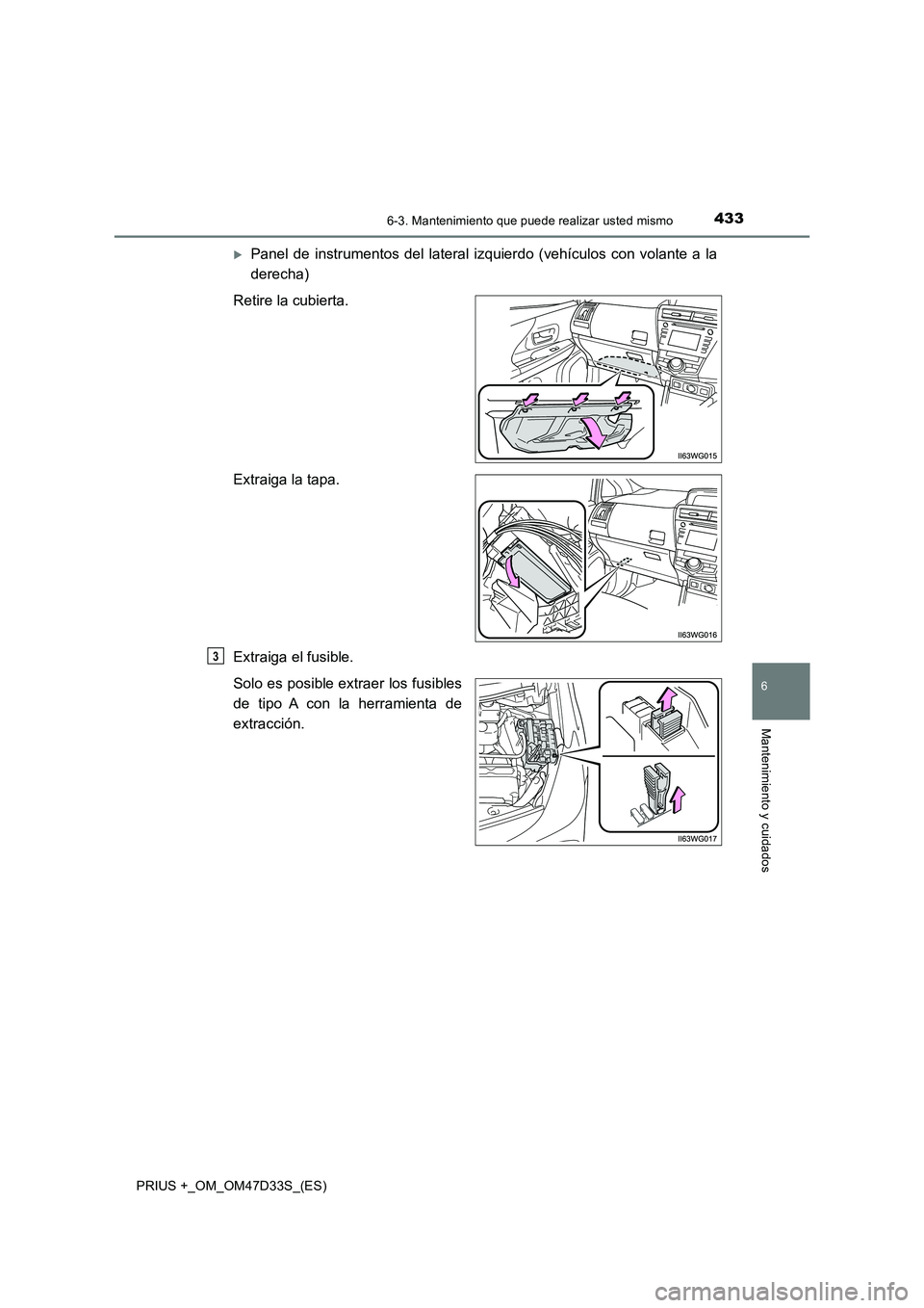 TOYOTA PRIUS PLUS 2019  Manual del propietario (in Spanish) 4336-3. Mantenimiento que puede realizar usted mismo
PRIUS +_OM_OM47D33S_(ES)
6
Mantenimiento y cuidados
Panel de instrumentos del lateral izquierdo (vehículos con volante a la
derecha)
Retire la 