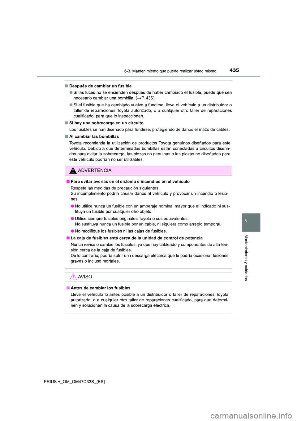 TOYOTA PRIUS PLUS 2019 Manual del propietario (in Spanish) 4356-3. Mantenimiento que puede realizar usted mismo
PRIUS +_OM_OM47D33S_(ES)
6
Mantenimiento y cuidados
■Después de cambiar un fusible
● Si las luces no se encienden después de haber cambiado TOYOTA PRIUS PLUS 2019 Manual del propietario (in Spanish) 4356-3. Mantenimiento que puede realizar usted mismo
PRIUS +_OM_OM47D33S_(ES)
6
Mantenimiento y cuidados
■Después de cambiar un fusible
● Si las luces no se encienden después de haber cambiado