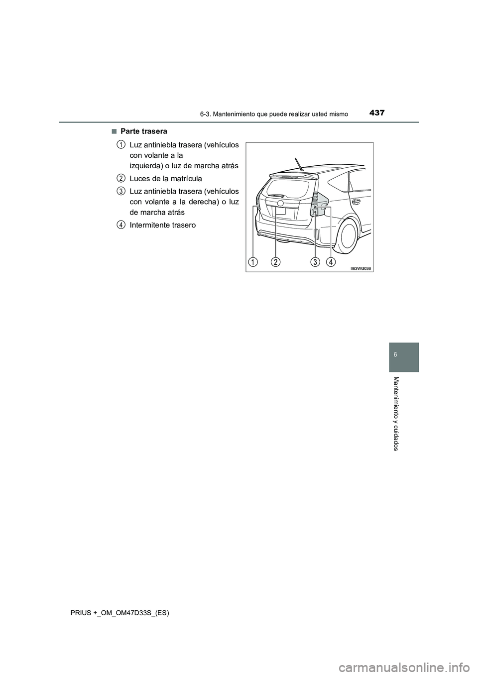 TOYOTA PRIUS PLUS 2019  Manual del propietario (in Spanish) 4376-3. Mantenimiento que puede realizar usted mismo
PRIUS +_OM_OM47D33S_(ES)
6
Mantenimiento y cuidados
■Parte trasera
Luz antiniebla trasera (vehículos
con volante a la 
izquierda) o luz de march