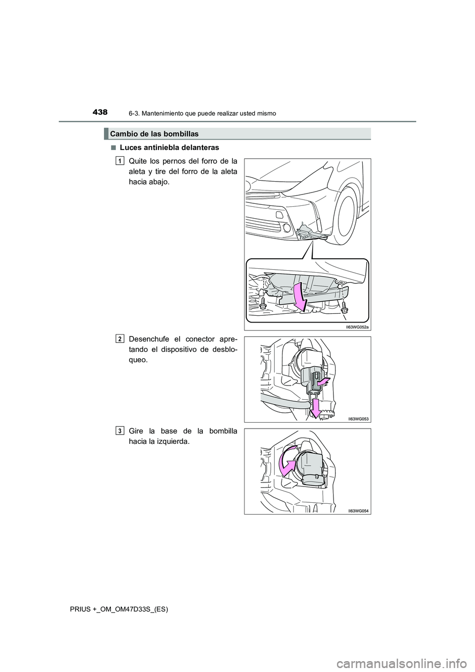 TOYOTA PRIUS PLUS 2019  Manual del propietario (in Spanish) 4386-3. Mantenimiento que puede realizar usted mismo
PRIUS +_OM_OM47D33S_(ES)■
Luces antiniebla delanteras
Quite los pernos del forro de la
aleta y tire del forro de la aleta
hacia abajo.
Desenchufe